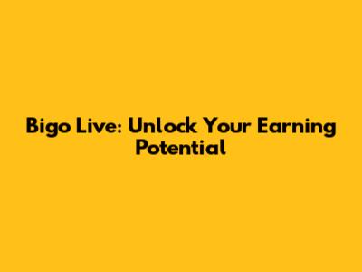 Bigo Live: Unlock Your Earning Potential