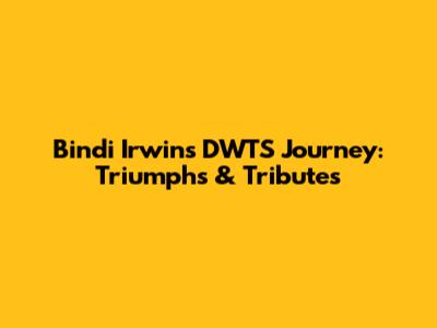 Bindi Irwin's DWTS Journey: Triumphs & Tributes