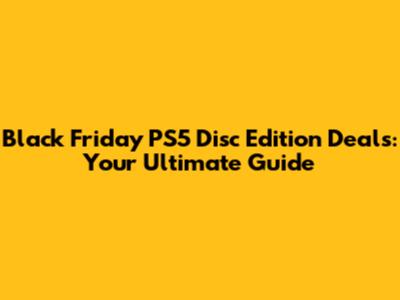 Black Friday PS5 Disc Edition Deals: Your Ultimate Guide