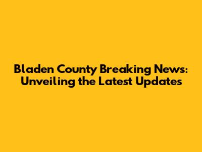 Bladen County Breaking News: Unveiling the Latest Updates