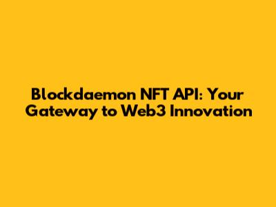 Blockdaemon NFT API: Your Gateway to Web3 Innovation