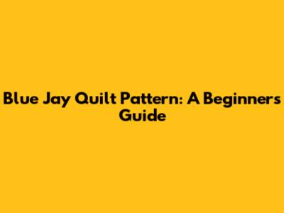 Blue Jay Quilt Pattern: A Beginner's Guide