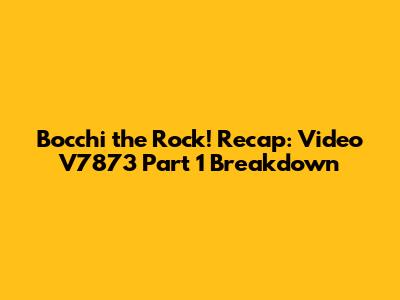 Bocchi the Rock! Recap: Video V7873 Part 1 Breakdown