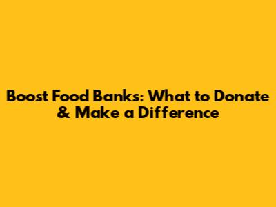 Boost Food Banks: What to Donate & Make a Difference