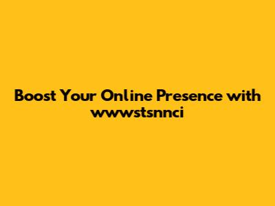 Boost Your Online Presence with wwwstsnnci