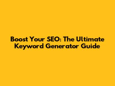 Boost Your SEO: The Ultimate Keyword Generator Guide