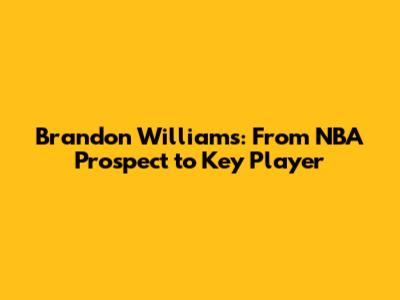 Brandon Williams: From NBA Prospect to Key Player