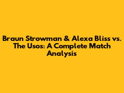 Braun Strowman & Alexa Bliss vs. The Usos: A Complete Match Analysis