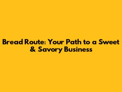 Bread Route: Your Path to a Sweet & Savory Business