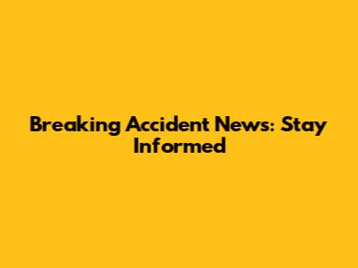 Breaking Accident News: Stay Informed