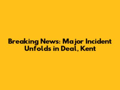 Breaking News: Major Incident Unfolds in Deal, Kent