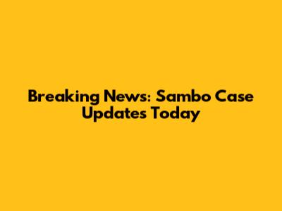 Breaking News: Sambo Case Updates Today