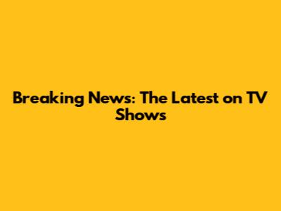 Breaking News: The Latest on TV Shows