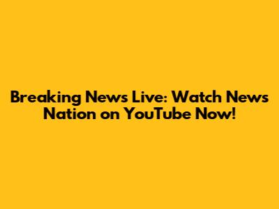 Breaking News Live: Watch News Nation on YouTube Now!