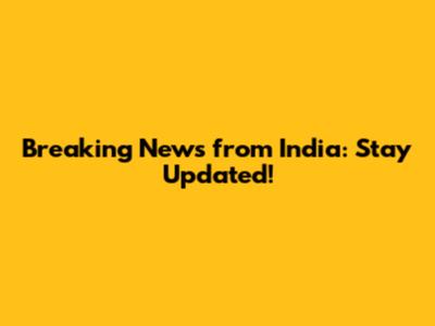 Breaking News from India: Stay Updated!