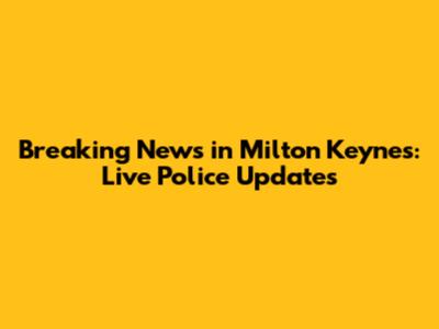 Breaking News in Milton Keynes: Live Police Updates