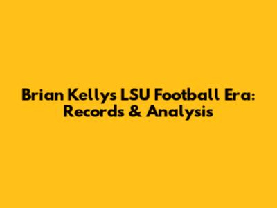 Brian Kelly's LSU Football Era: Records & Analysis