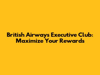 British Airways Executive Club: Maximize Your Rewards