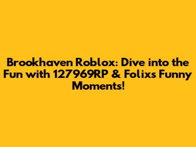 Brookhaven Roblox: Dive into the Fun with 127969RP & Folix's Funny Moments!