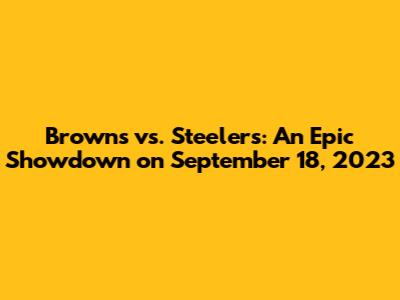 Browns vs. Steelers: An Epic Showdown on September 18, 2023