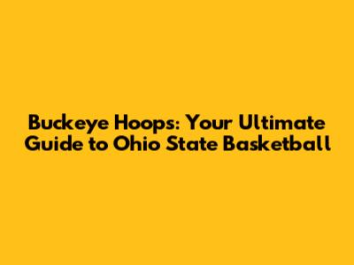Buckeye Hoops: Your Ultimate Guide to Ohio State Basketball