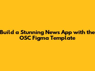 Build a Stunning News App with the OSC Figma Template