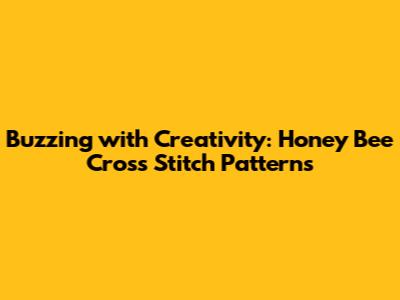 Buzzing with Creativity: Honey Bee Cross Stitch Patterns