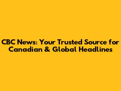 CBC News: Your Trusted Source for Canadian & Global Headlines