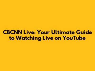 CBCNN Live: Your Ultimate Guide to Watching Live on YouTube