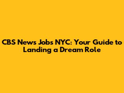 CBS News Jobs NYC: Your Guide to Landing a Dream Role