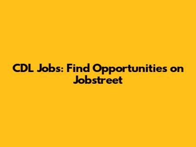CDL Jobs: Find Opportunities on Jobstreet
