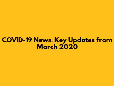COVID-19 News: Key Updates from March 2020
