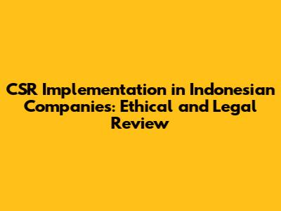 CSR Implementation in Indonesian Companies: Ethical and Legal Review