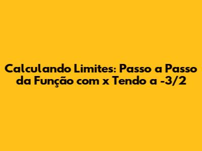 Calculando Limites: Passo a Passo da Função com x Tendo a -3/2