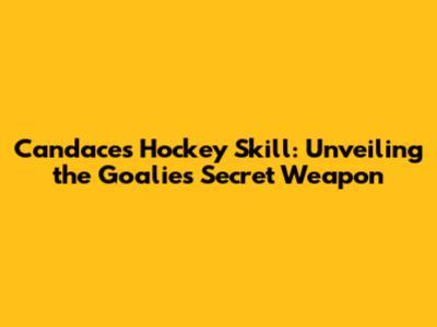 Candace's Hockey Skill: Unveiling the Goalie's Secret Weapon