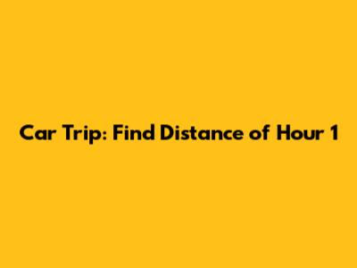 Car Trip: Find Distance of Hour 1
