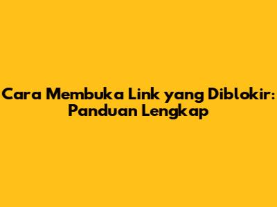 Cara Membuka Link yang Diblokir: Panduan Lengkap