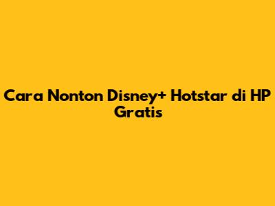 Cara Nonton Disney+ Hotstar di HP Gratis