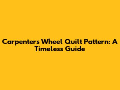 Carpenter's Wheel Quilt Pattern: A Timeless Guide