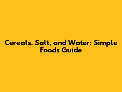Cereals, Salt, and Water: Simple Foods Guide