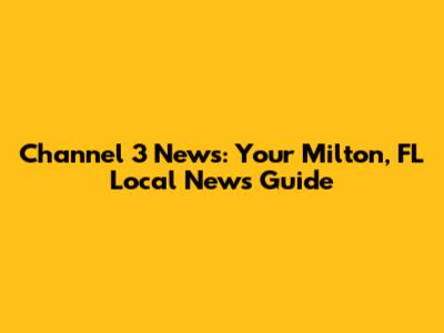 Channel 3 News: Your Milton, FL Local News Guide