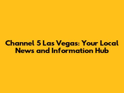 Channel 5 Las Vegas: Your Local News and Information Hub