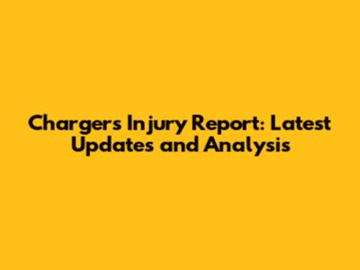 Chargers Injury Report: Latest Updates and Analysis