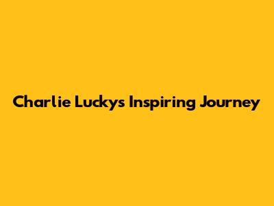 Charlie Lucky's Inspiring Journey