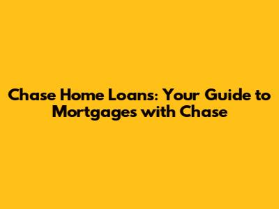 Chase Home Loans: Your Guide to Mortgages with Chase
