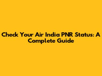 Check Your Air India PNR Status: A Complete Guide