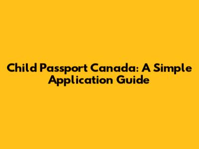 Child Passport Canada: A Simple Application Guide