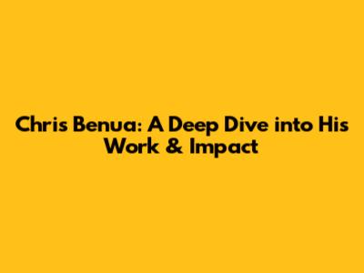 Chris Benua: A Deep Dive into His Work & Impact