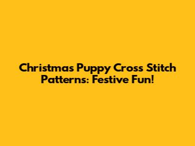 Christmas Puppy Cross Stitch Patterns: Festive Fun!