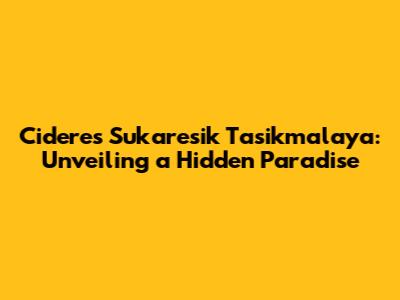 Cideres Sukaresik Tasikmalaya: Unveiling a Hidden Paradise